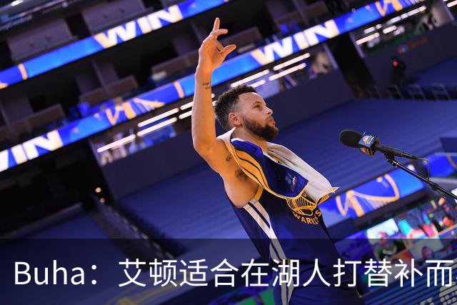 Buha：艾顿适合在湖人打替补而非首发 湖人需引入能防文班大个子